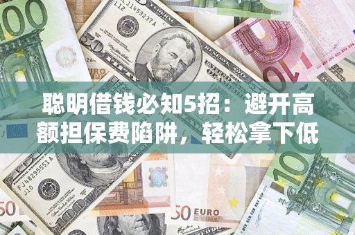 济南聪明借钱必知5招：避开高额担保费陷阱，轻松拿下低息贷款