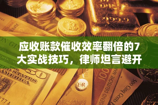 济南应收账款催收效率翻倍的7大实战技巧，律师坦言避开这些法律雷区最关键