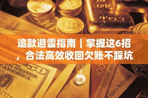 济南追款避雷指南｜掌握这6招，合法高效收回欠账不踩坑