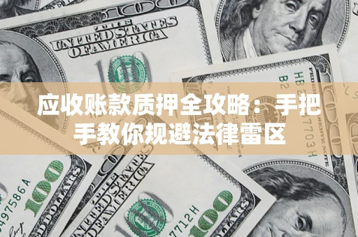 济南应收账款质押全攻略：手把手教你规避法律雷区