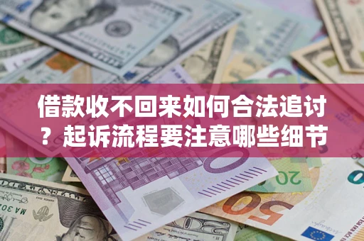 济南借款收不回来如何合法追讨？起诉流程要注意哪些细节？