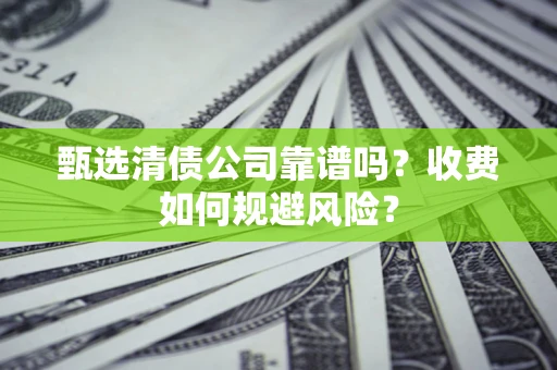 济南甄选清债公司靠谱吗？收费如何规避风险？