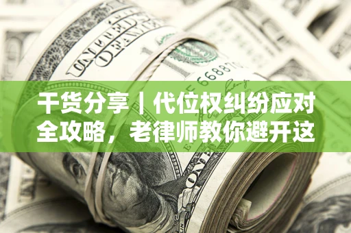 济南干货分享｜代位权纠纷应对全攻略，老律师教你避开这5大雷区