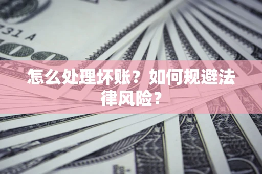济南怎么处理坏账？如何规避法律风险？