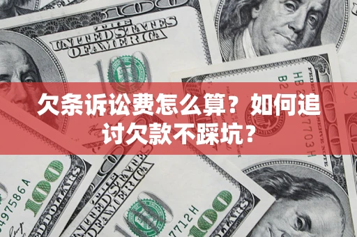 济南欠条诉讼费怎么算？如何追讨欠款不踩坑？