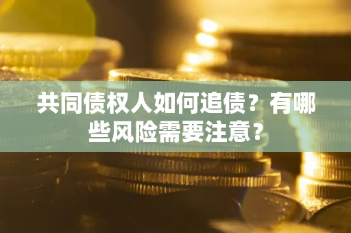 济南共同债权人如何追债？有哪些风险需要注意？