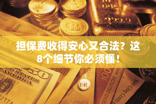 济南担保费收得安心又合法？这8个细节你必须懂！