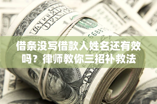 济南借条没写借款人姓名还有效吗？律师教你三招补救法