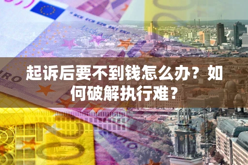 济南起诉后要不到钱怎么办？如何破解执行难？