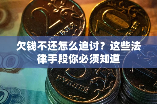 济南欠钱不还怎么追讨？这些法律手段你必须知道