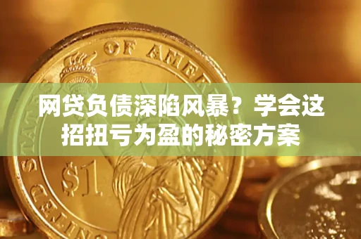 济南网贷负债深陷风暴？学会这招扭亏为盈的秘密方案