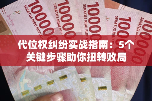 济南代位权纠纷实战指南：5个关键步骤助你扭转败局