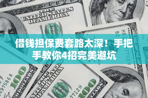 济南借钱担保费套路太深！手把手教你4招完美避坑
