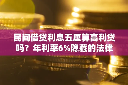 济南民间借贷利息五厘算高利贷吗？年利率6%隐藏的法律风险全解析