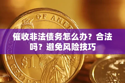 济南催收非法债务怎么办？合法吗？避免风险技巧