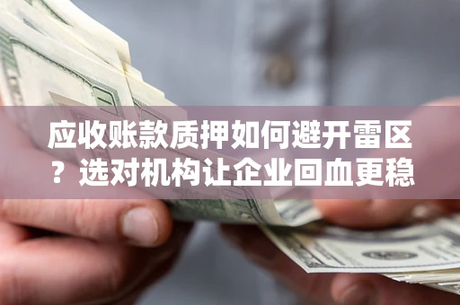 济南应收账款质押如何避开雷区？选对机构让企业回血更稳