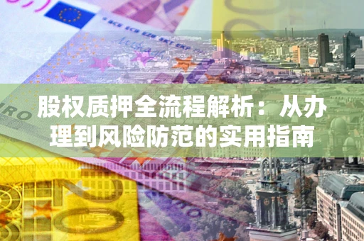 济南股权质押全流程解析：从办理到风险防范的实用指南