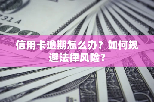济南信用卡逾期怎么办？如何规避法律风险？