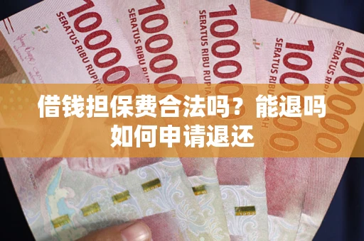 济南借钱担保费合法吗？能退吗如何申请退还