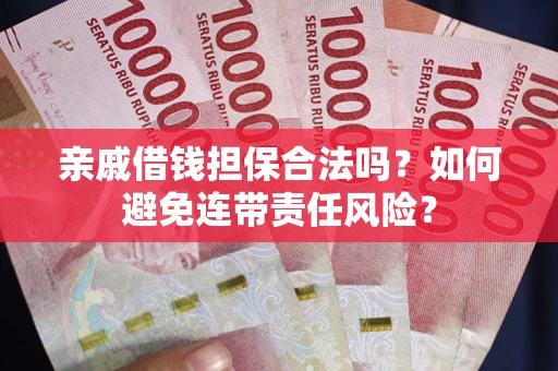 济南亲戚借钱担保合法吗？如何避免连带责任风险？