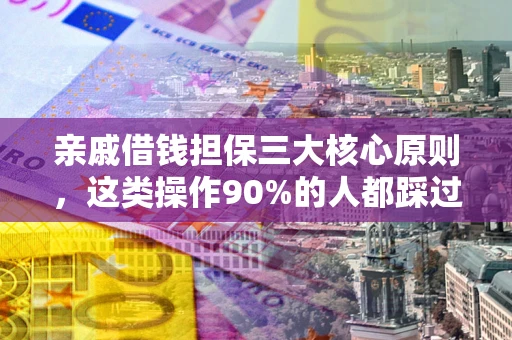 济南亲戚借钱担保三大核心原则，这类操作90%的人都踩过坑！附法院判决案例