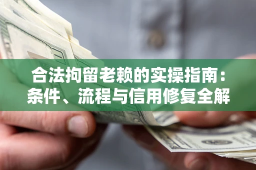 济南合法拘留老赖的实操指南:条件、流程与信用修复全解析 济南合法拘留老赖的实操指南:条件、流程与信用修复全解析