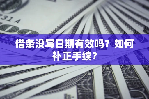 济南借条没写日期有效吗？如何补正手续？