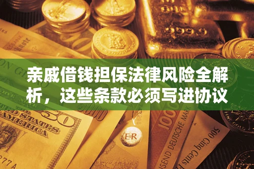 济南亲戚借钱担保法律风险全解析，这些条款必须写进协议