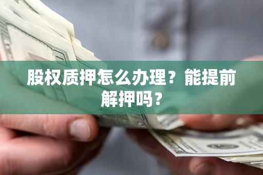 济南股权质押怎么办理？能提前解押吗？