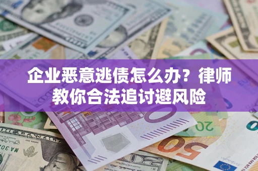 济南企业恶意逃债怎么办？律师教你合法追讨避风险