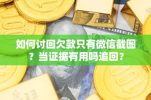 济南如何讨回欠款只有微信截图？当证据有用吗追回？