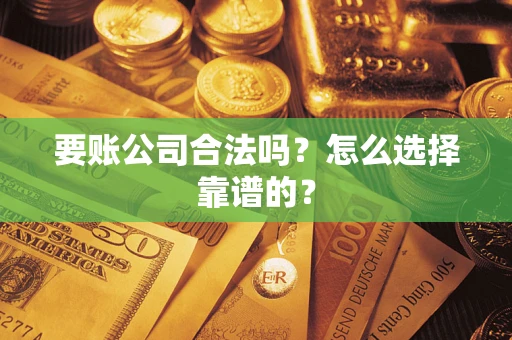济南要账公司合法吗？怎么选择靠谱的？