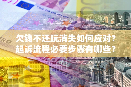 济南欠钱不还玩消失如何应对？起诉流程必要步骤有哪些？