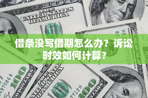 济南借条没写借期怎么办？诉讼时效如何计算？