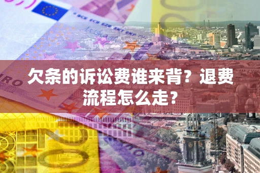济南欠条的诉讼费谁来背？退费流程怎么走？