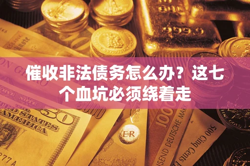 济南催收非法债务怎么办？这七个血坑必须绕着走