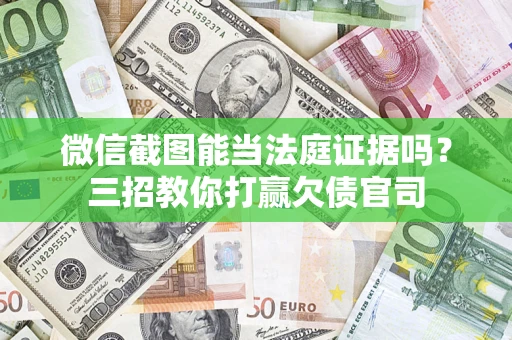 济南微信截图能当法庭证据吗？三招教你打赢欠债官司