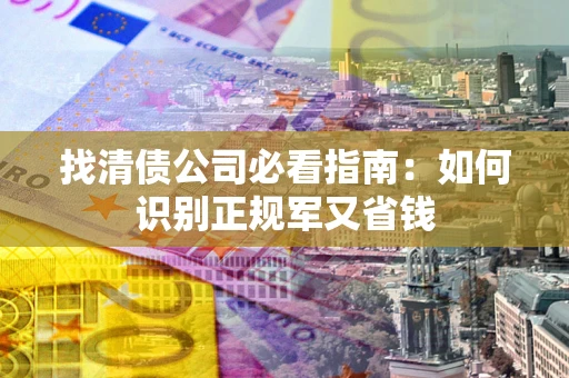 济南找清债公司必看指南：如何识别正规军又省钱