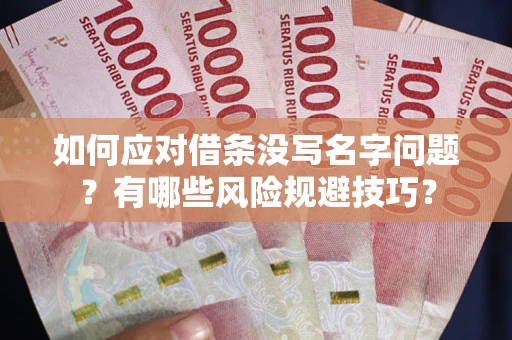济南如何应对借条没写名字问题？有哪些风险规避技巧？