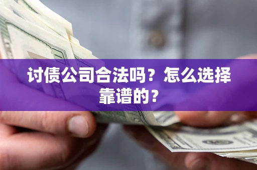 济南讨债公司合法吗？怎么选择靠谱的？