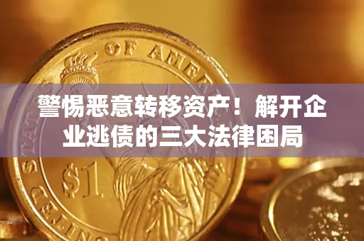 济南警惕恶意转移资产！解开企业逃债的三大法律困局