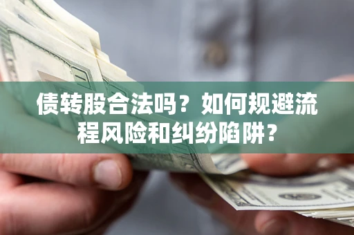 济南债转股合法吗？如何规避流程风险和纠纷陷阱？