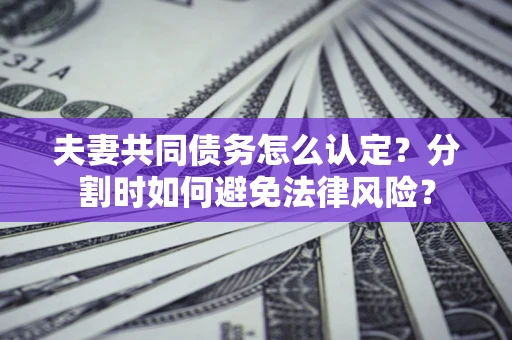 济南夫妻共同债务怎么认定？分割时如何避免法律风险？