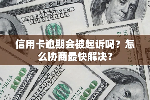 济南信用卡逾期会被起诉吗？怎么协商最快解决？