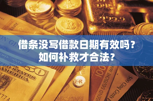 济南借条没写借款日期有效吗？如何补救才合法？