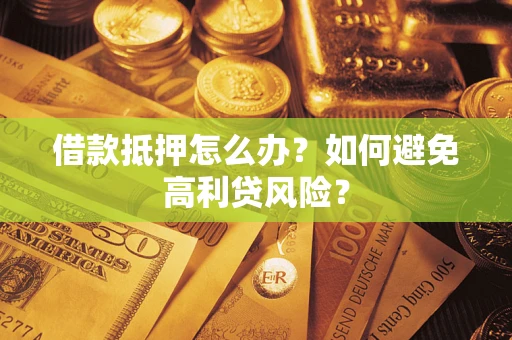 济南借款抵押怎么办？如何避免高利贷风险？