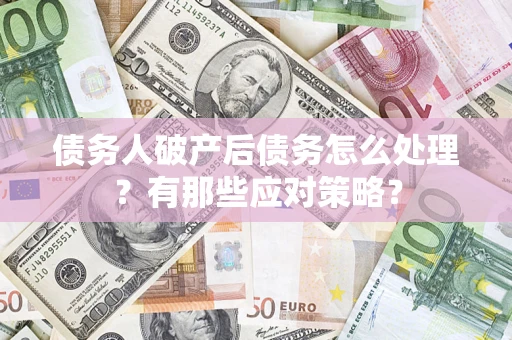 济南债务人破产后债务怎么处理？有那些应对策略？