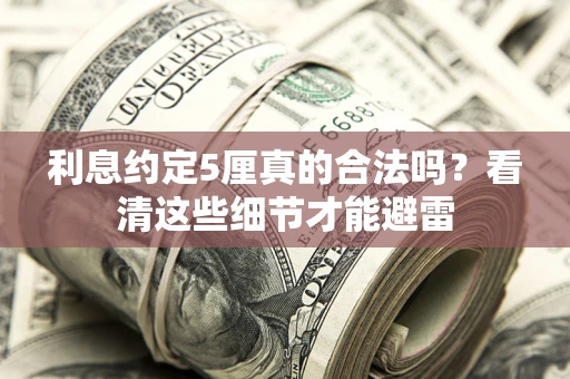 济南利息约定5厘真的合法吗？看清这些细节才能避雷