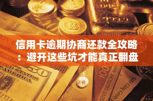 济南信用卡逾期协商还款全攻略：避开这些坑才能真正翻盘