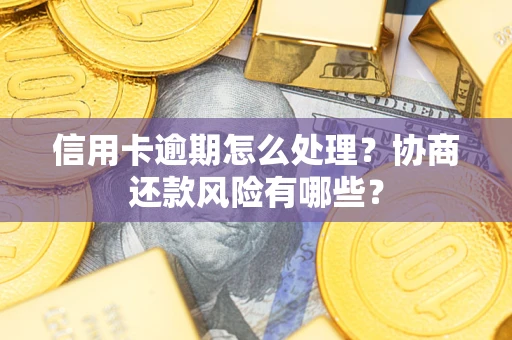 济南信用卡逾期怎么处理？协商还款风险有哪些？